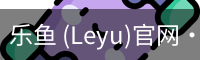乐鱼 (Leyu)官网·(中国)官方网站